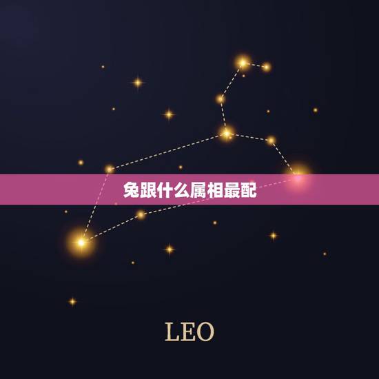 兔跟什么属相最配,虎跟什么属相最配 兔跟什么属相最配,虎跟什么属相最配