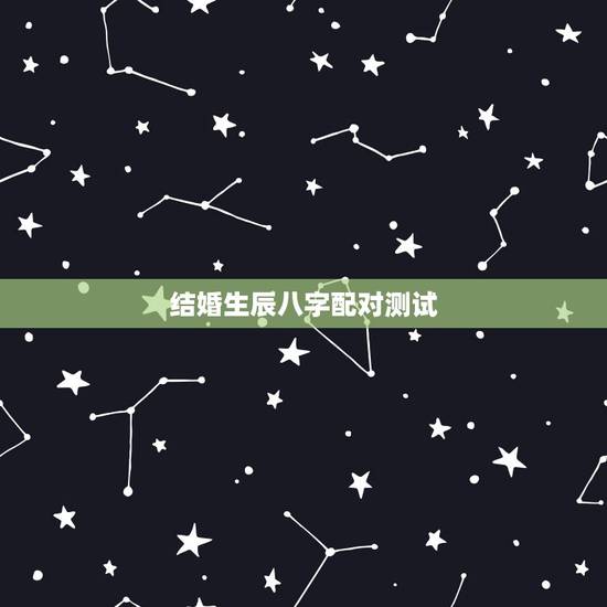 结婚生辰八字配对测试 结婚合八字算日子免费