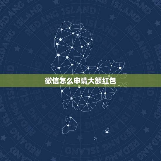 微信怎么申请大额红包，微信如何领大额红包