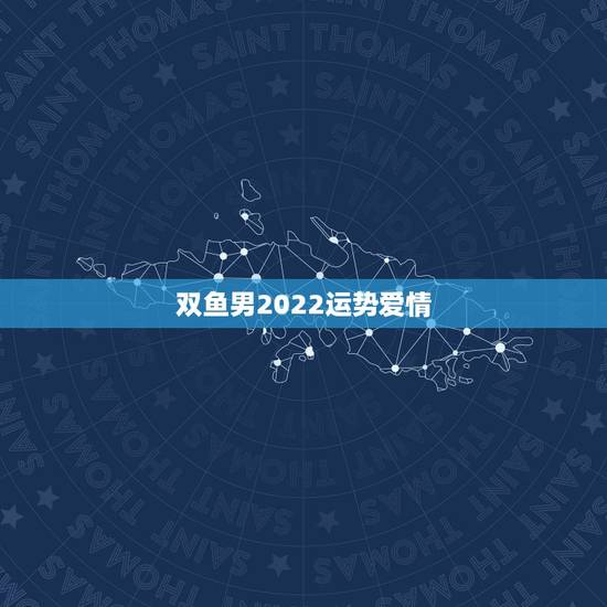 双鱼男2022运势爱情,双鱼座男生明日爱情运势 双鱼男2022运势爱情,双鱼座男生明日爱情运势