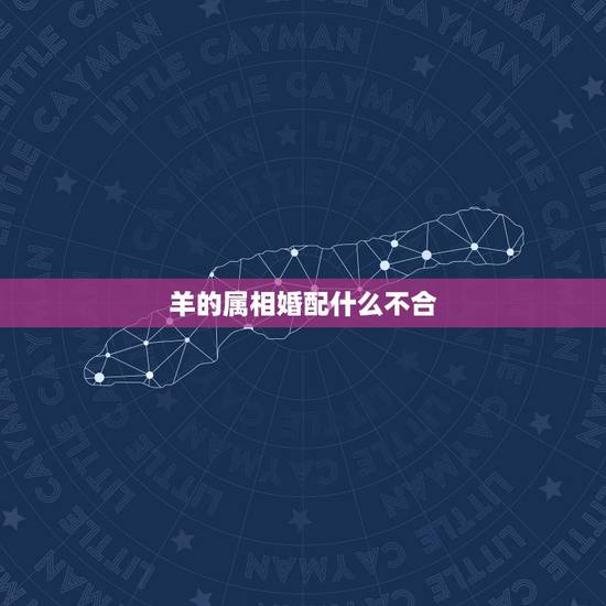 羊的属相婚配什么不合,羊和什么生肖不配 羊的属相婚配什么不合,羊和什么生肖不配