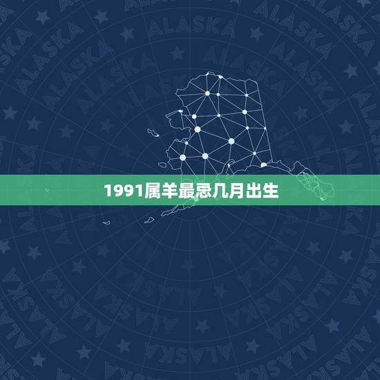 1991属羊最忌几月出生，1991年日历