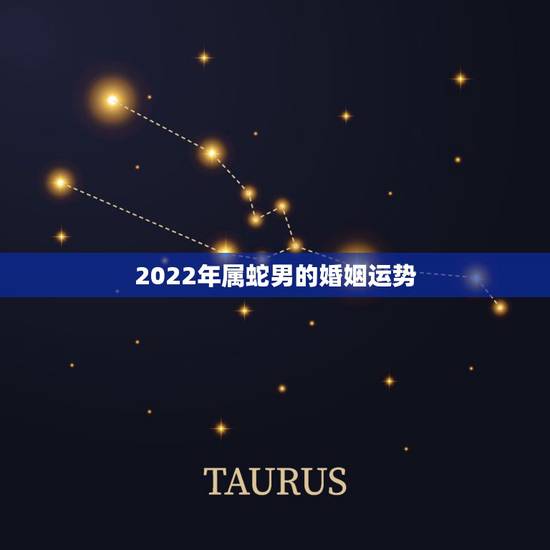 2022年属蛇男的婚姻运势,2022年属虎的几月出生更好 2022年属蛇男的婚姻运势,2022年属虎的几月出生更好