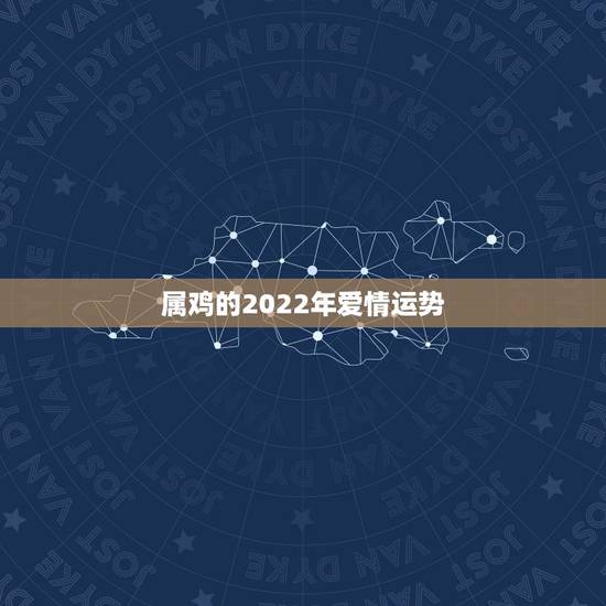 属鸡的2022年爱情运势,未来十年属鸡男人的运势怎样 属鸡的2022年爱情运势,未来十年属鸡男人的运势怎样