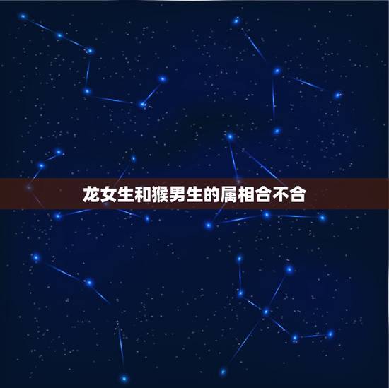 龙女生和猴男生的属相合不合，属猴的男的与属龙的女的配吗？