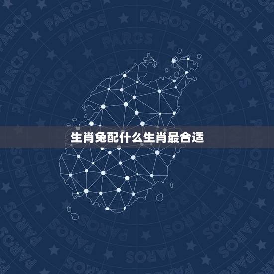 生肖兔配什么生肖最合适，生肖兔和什么最配