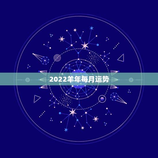 2022羊年每月运势,2022年羊年运势及运程2022年,79羊运程 2022羊年每月运势,2022年羊年运势及运程2022年,79羊运程