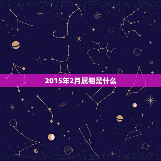 2015年2月属相是什么,2015年属羊2月份是什么命 2015年2月属相是什么,2015年属羊2月份是什么命