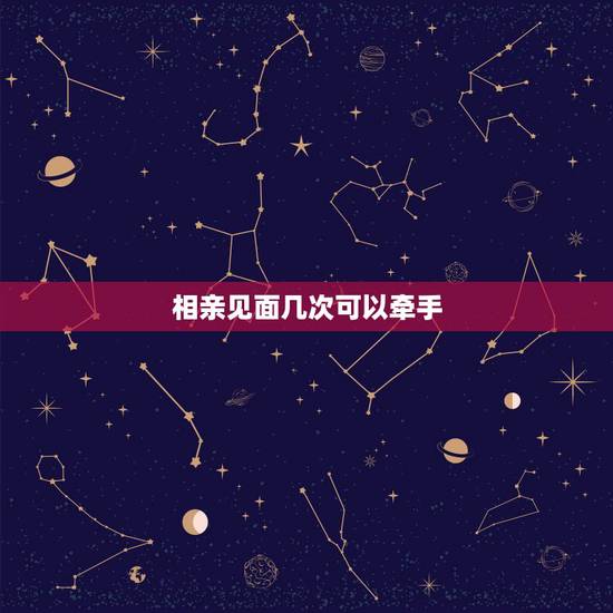 相亲见面几次可以牵手，和女孩约会几次可以牵手？