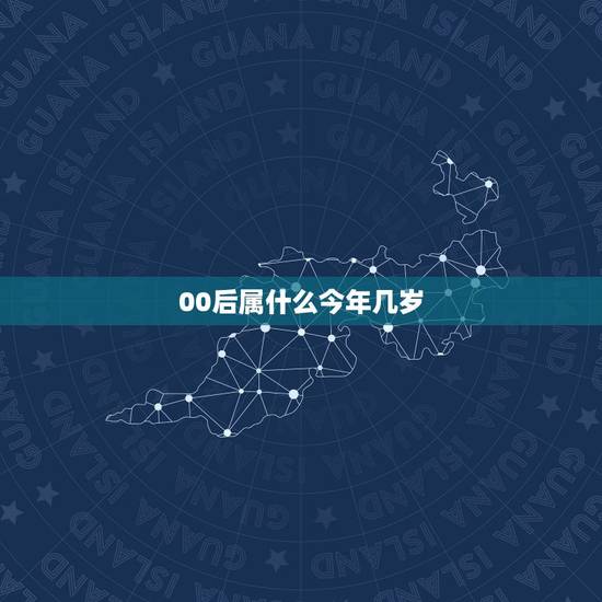 00后属什么今年几岁，00年今年虚岁多大