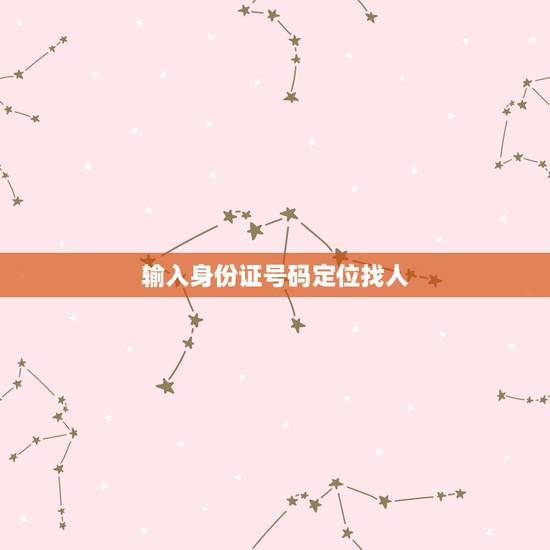 输入身份证号码定位找人，知道身份证号码能定位人的位置吗？