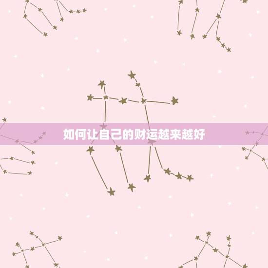 如何让自己的财运越来越好，如何让自己的运气变得越来越好？