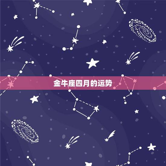金牛座四月的运势,金牛四月运势如何? 金牛座四月的运势,金牛四月运势如何?