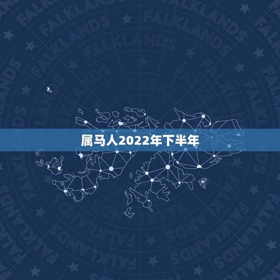属马人2022年下半年,马人未来十年运势 属马人2022年下半年,马人未来十年运势
