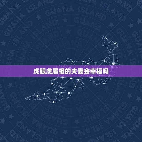 虎跟虎属相的夫妻会幸福吗，男属虎女属虎能在一起吗