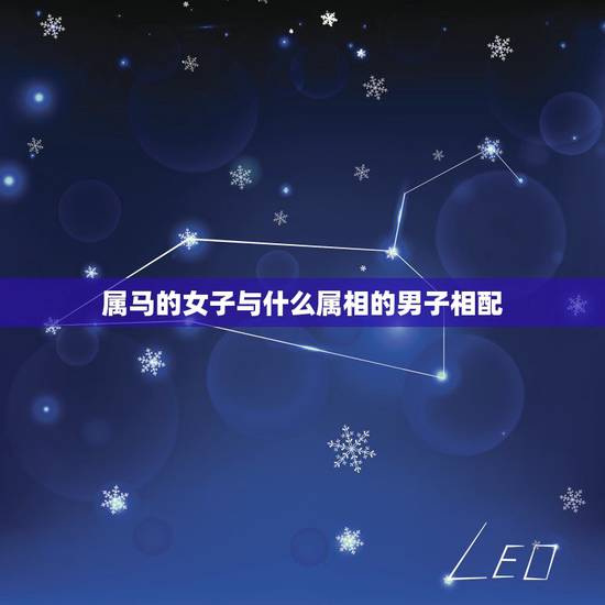 属马的女子与什么属相的男子相配,属马的和什么属相最配 属马的女子与什么属相的男子相配,属马的和什么属相最配