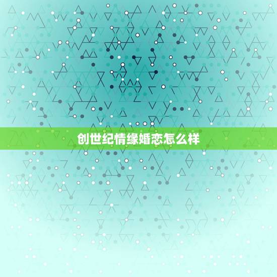 创世纪情缘婚恋怎么样,创世纪情缘婚恋靠谱不,有知道的吗 创世纪情缘婚恋怎么样,创世纪情缘婚恋靠谱不,有知道的吗