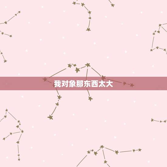我对象那东西太大,和男友性爱我很痛苦,他的东西太大了 我对象那东西太大,和男友性爱我很痛苦,他的东西太大了