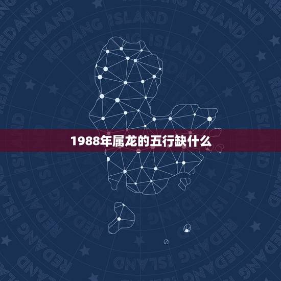 1988年属龙的五行缺什么，1988年属龙五行是什么，五行缺什么？