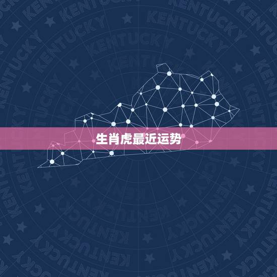 生肖虎最近运势,最近几天生肖虎的运气 生肖虎最近运势,最近几天生肖虎的运气