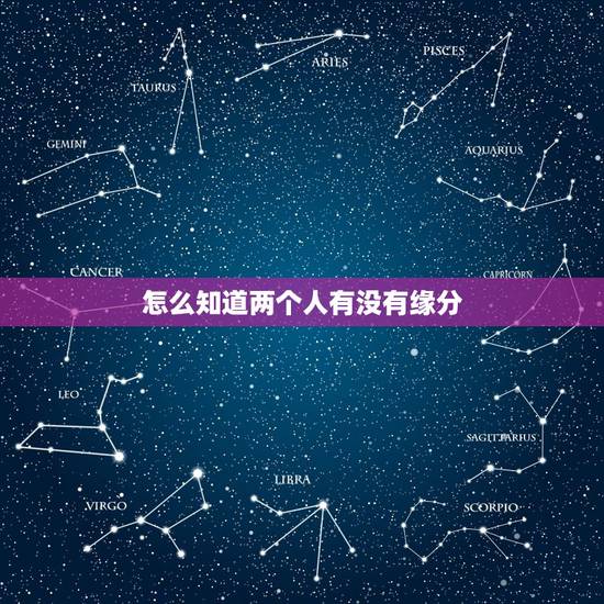 怎么知道两个人有没有缘分,什么是缘分?怎样才知道两个人有没有缘分?缘分 怎么知道两个人有没有缘分,什么是缘分?怎样才知道两个人有没有缘分?缘分