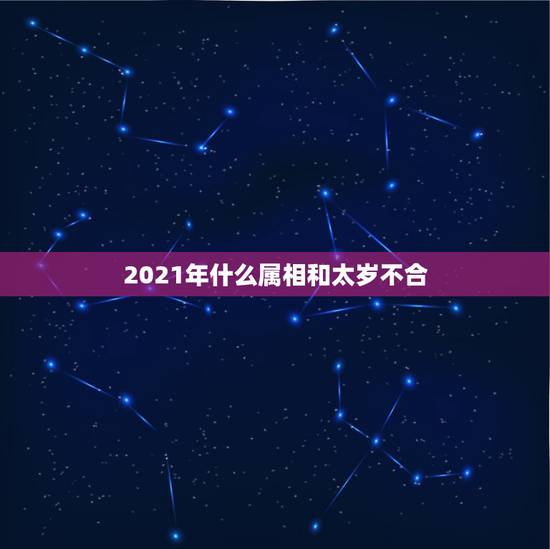 2021年什么属相和太岁不合，2023年躲春的生肖