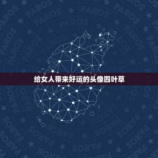 给女人带来好运的头像四叶草,关于幸运草的图片 给女人带来好运的头像四叶草,关于幸运草的图片