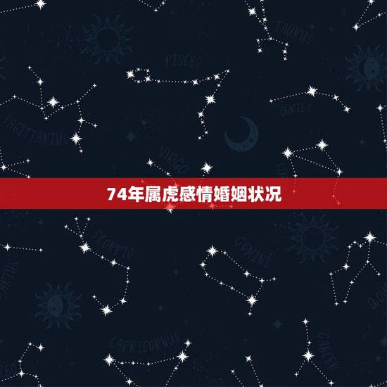 74年属虎感情婚姻状况,74年属虎感情婚姻状况 74年属虎感情婚姻状况,74年属虎感情婚姻状况