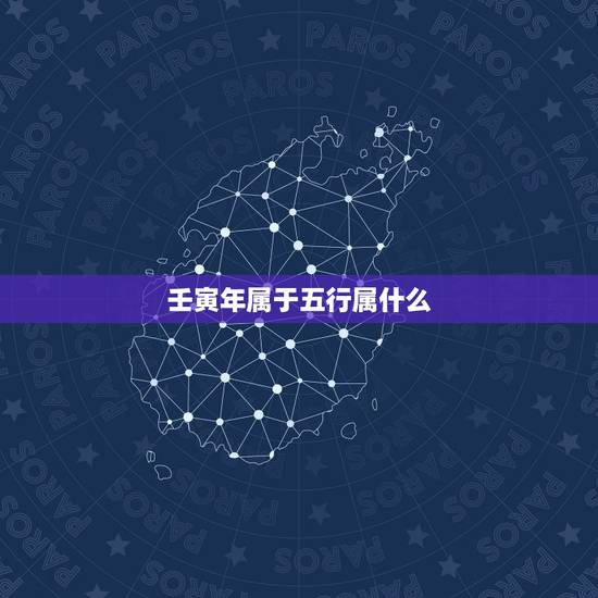 壬寅年属于五行属什么,2024甲辰年五行属什么 壬寅年属于五行属什么,2024甲辰年五行属什么