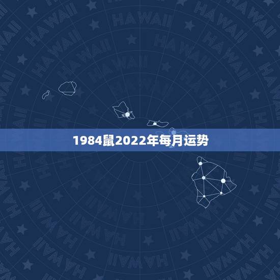 1984鼠2022年每月运势，1984年2022年每月运势