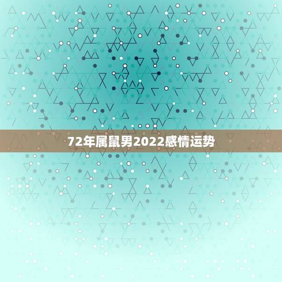 72年属鼠男2022感情运势,72年属鼠人48岁后命运 72年属鼠男2022感情运势,72年属鼠人48岁后命运
