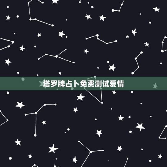 塔罗牌占卜免费测试爱情，塔罗牌免费测试占卜爱情什么时候遇见爱情