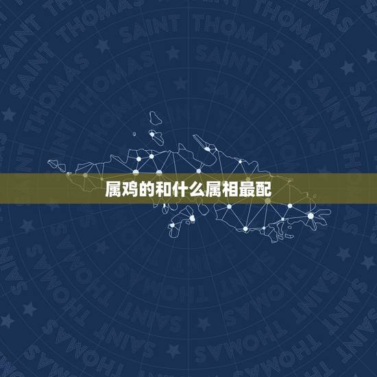 属鸡的和什么属相最配 属鸡男最忌配什么属相