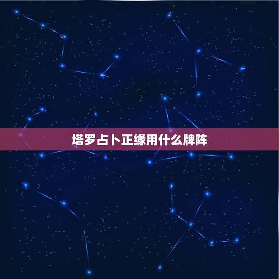 塔罗占卜正缘用什么牌阵，塔罗牌占卜阵一般用什么牌阵？