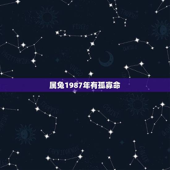 属兔1987年有孤寡命,1987年是什么命和性格 属兔1987年有孤寡命,1987年是什么命和性格