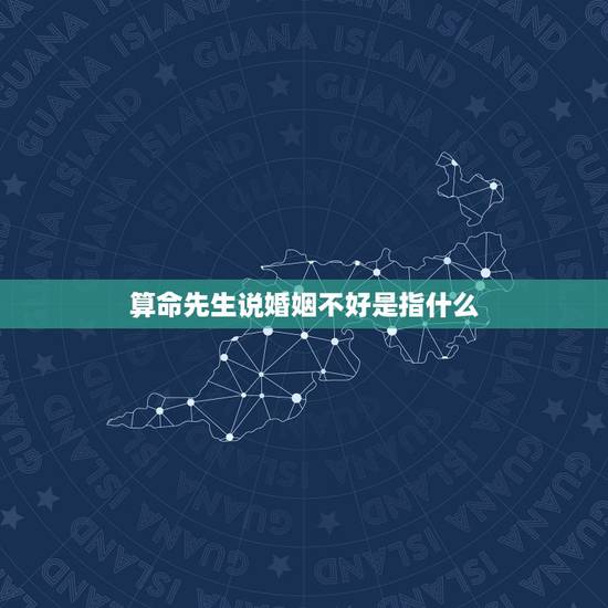 算命先生说婚姻不好是指什么，算命的说我婚姻不好，可以信吗，看手相也说婚