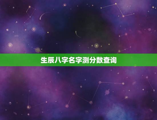 生辰八字名字测分数查询,生辰八字测名字打分 李宝霞 生辰八字名字测分数查询,生辰八字测名字打分 李宝霞