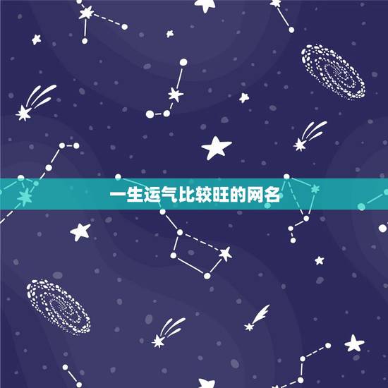 一生运气比较旺的网名,带来运气最好的网名 一生运气比较旺的网名,带来运气最好的网名