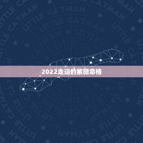 2022走运的紫微命格,2022年紫微斗数 2022走运的紫微命格,2022年紫微斗数