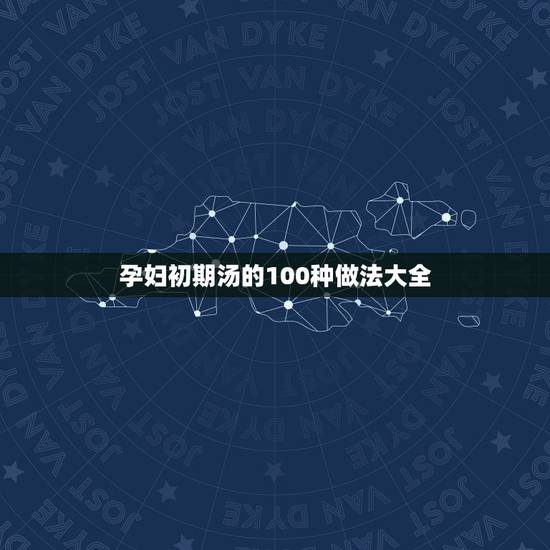 孕妇初期汤的100种做法大全，适合孕妇吃的汤菜的做法大全具体有哪些