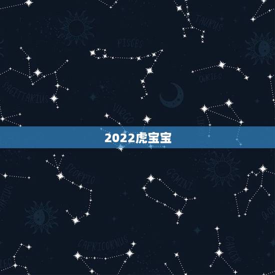 2022虎宝宝,虎宝宝2022年几月出生最好 2022虎宝宝,虎宝宝2022年几月出生最好