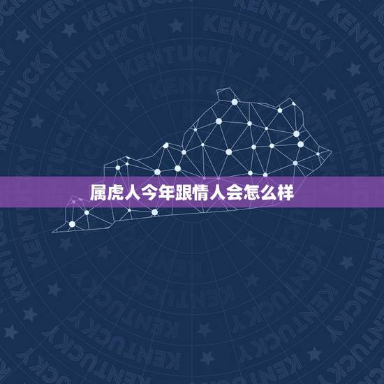 属虎人今年跟情人会怎么样,属虎男人更爱情人还是老婆? 属虎人今年跟情人会怎么样,属虎男人更爱情人还是老婆?
