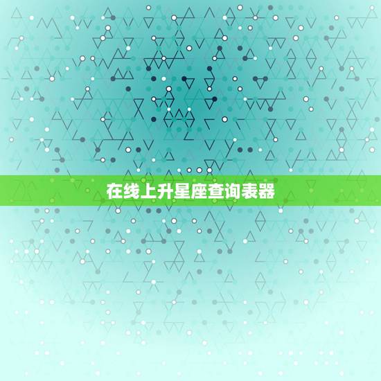 在线上升星座查询表器，上升星座查询表