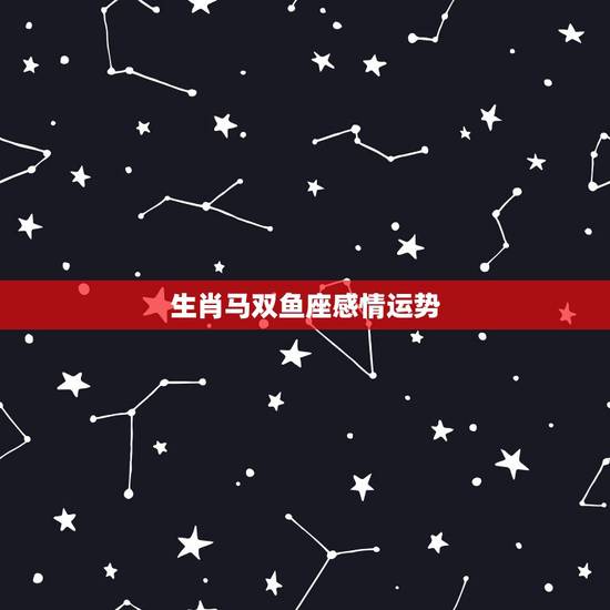 生肖马双鱼座感情运势，2011年属马双鱼座工作爱情运势怎么样呐？