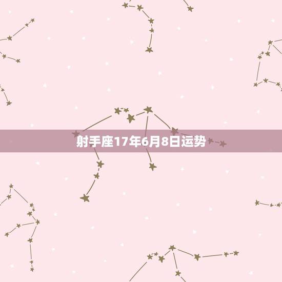 射手座17年6月8日运势,1985年12月8日射手座11年运势 射手座17年6月8日运势,1985年12月8日射手座11年运势