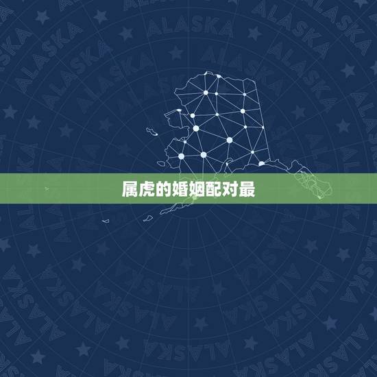 属虎的婚姻配对最,婚姻属虎配什么 属虎的婚姻配对最,婚姻属虎配什么