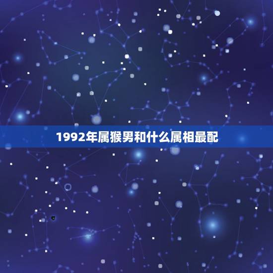 1992年属猴男和什么属相最配，男属猴婚配什么属相