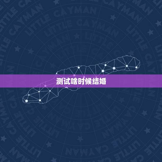 测试啥时候结婚,何时结婚测试 测试啥时候结婚,何时结婚测试