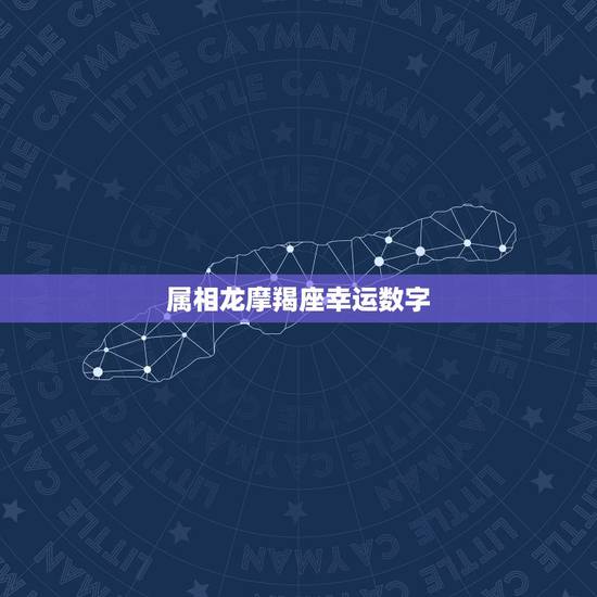 属相龙摩羯座幸运数字,摩羯座幸运数字是几? 属相龙摩羯座幸运数字,摩羯座幸运数字是几?