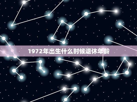 1972年出生什么时候退休年龄，1972年04月27日按新的退休年龄规